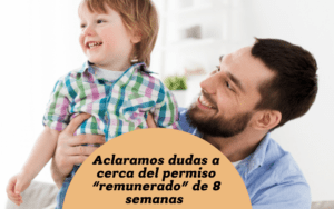 ¿Dudas sobre el permiso «remunerado» de 8 semanas? Te aclaramos algunas cuestiones sobre esta medida